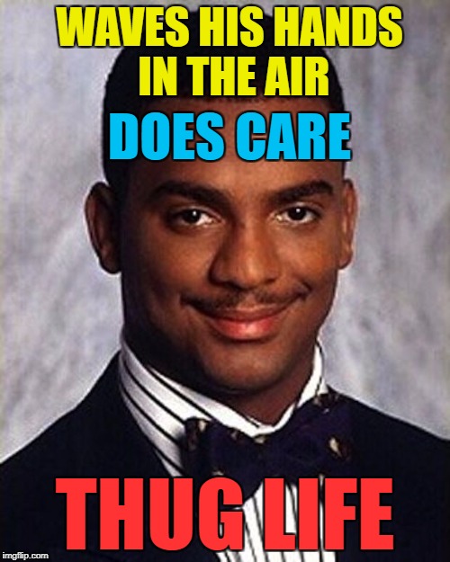 The most overused line in music... | WAVES HIS HANDS IN THE AIR; DOES CARE; THUG LIFE | image tagged in carlton banks thug life,memes,wave your hands in the air like you just don't care,music | made w/ Imgflip meme maker