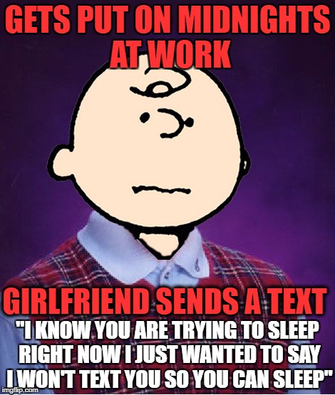bad luck ozbeck.. i get a feeling i'm going to get a ton of text from her at 10 a.m. | GETS PUT ON MIDNIGHTS AT WORK; GIRLFRIEND SENDS A TEXT; "I KNOW YOU ARE TRYING TO SLEEP RIGHT NOW I JUST WANTED TO SAY I WON'T TEXT YOU SO YOU CAN SLEEP" | image tagged in bad luck charlie brown,bad luck ozbeck | made w/ Imgflip meme maker