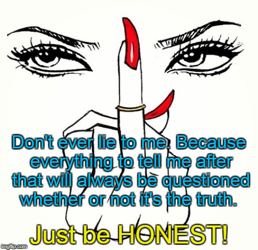 FU | Don't ever lie to me. Because everything to tell me after that will always be questioned whether or not it's the truth. Just be HONEST! | image tagged in fu | made w/ Imgflip meme maker