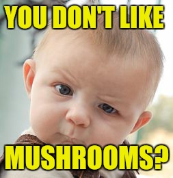 Skeptical Baby Meme | YOU DON'T LIKE MUSHROOMS? | image tagged in memes,skeptical baby | made w/ Imgflip meme maker