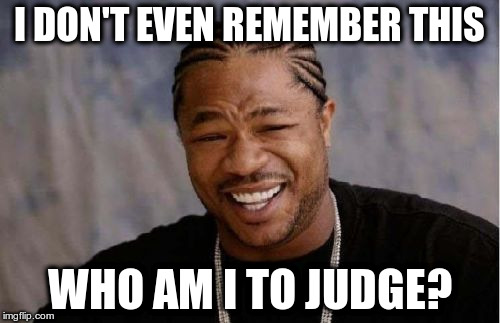 Yo Dawg Heard You Meme | I DON'T EVEN REMEMBER THIS WHO AM I TO JUDGE? | image tagged in memes,yo dawg heard you | made w/ Imgflip meme maker
