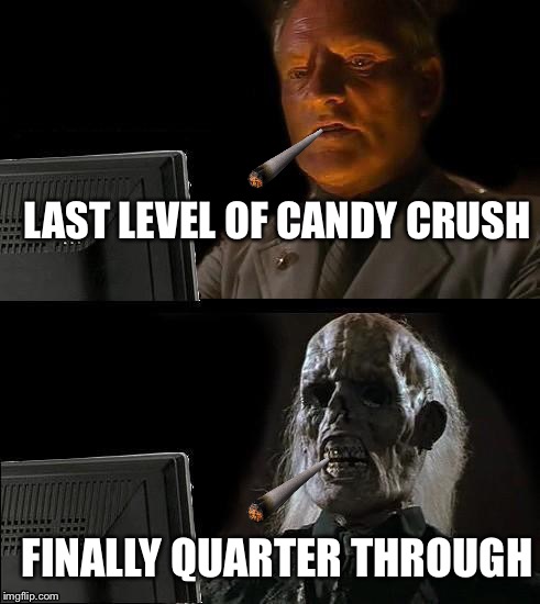 Last level | LAST LEVEL OF CANDY CRUSH; FINALLY QUARTER THROUGH | image tagged in memes,ill just wait here | made w/ Imgflip meme maker