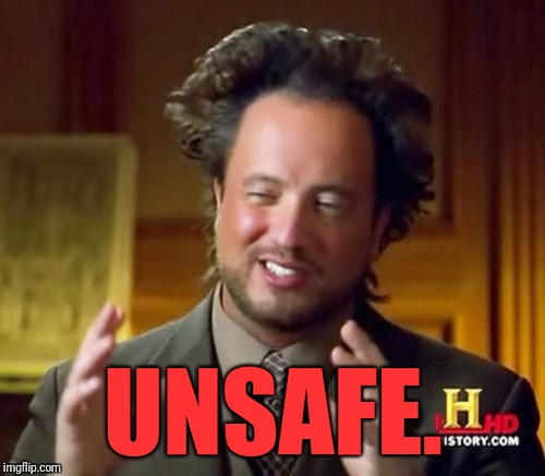 Ancient Aliens Meme | UNSAFE. | image tagged in memes,ancient aliens | made w/ Imgflip meme maker