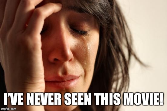 First World Problems Meme | I’VE NEVER SEEN THIS MOVIE! | image tagged in memes,first world problems | made w/ Imgflip meme maker