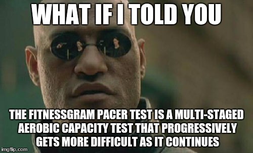 Matrix Morpheus Meme | WHAT IF I TOLD YOU; THE FITNESSGRAM PACER TEST IS A MULTI-STAGED AEROBIC CAPACITY TEST THAT PROGRESSIVELY GETS MORE DIFFICULT AS IT CONTINUES | image tagged in memes,matrix morpheus | made w/ Imgflip meme maker