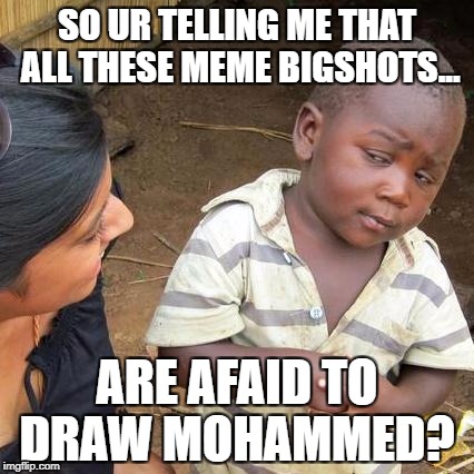 Third World Skeptical Kid Meme | SO UR TELLING ME THAT ALL THESE MEME BIGSHOTS... ARE AFAID TO DRAW MOHAMMED? | image tagged in memes,third world skeptical kid | made w/ Imgflip meme maker