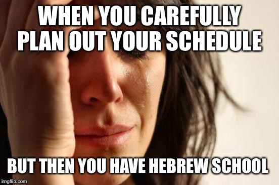 First World Problems Meme | WHEN YOU CAREFULLY PLAN OUT YOUR SCHEDULE; BUT THEN YOU HAVE HEBREW SCHOOL | image tagged in memes,first world problems | made w/ Imgflip meme maker