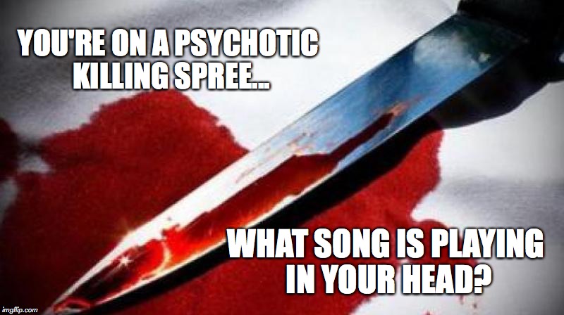 Bloody Knife | YOU'RE ON A PSYCHOTIC KILLING SPREE... WHAT SONG IS PLAYING IN YOUR HEAD? | image tagged in bloody knife | made w/ Imgflip meme maker