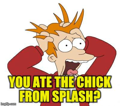 YOU ATE THE CHICK FROM SPLASH? | made w/ Imgflip meme maker
