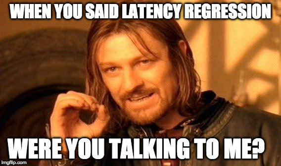 One Does Not Simply | WHEN YOU SAID LATENCY REGRESSION; WERE YOU TALKING TO ME? | image tagged in memes,one does not simply | made w/ Imgflip meme maker