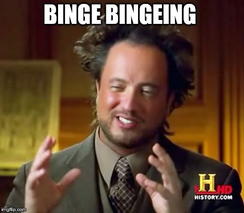 Ancient Aliens Meme | BINGE BINGEING | image tagged in memes,ancient aliens | made w/ Imgflip meme maker
