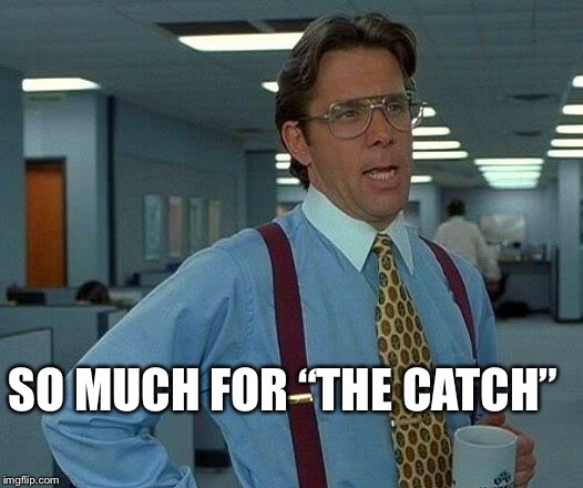 That Would Be Great Meme | SO MUCH FOR “THE CATCH” | image tagged in memes,that would be great | made w/ Imgflip meme maker