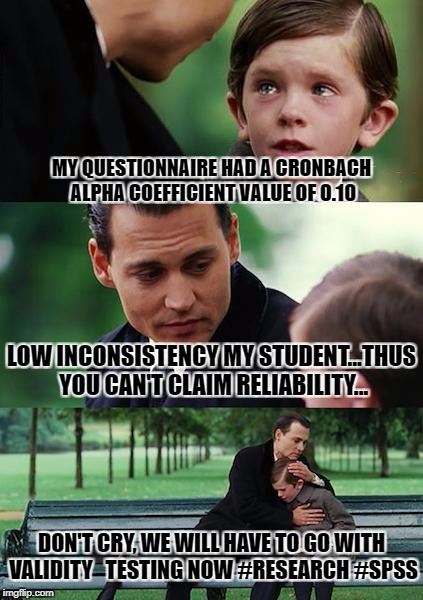 Finding Neverland Meme | MY QUESTIONNAIRE HAD A CRONBACH ALPHA COEFFICIENT VALUE OF 0.10; LOW INCONSISTENCY MY STUDENT...THUS YOU CAN'T CLAIM RELIABILITY... DON'T CRY, WE WILL HAVE TO GO WITH VALIDITY 
 TESTING NOW #RESEARCH #SPSS | image tagged in memes,finding neverland | made w/ Imgflip meme maker