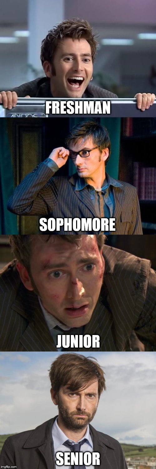 College as Depicted by David Tennant | FRESHMAN; SOPHOMORE; JUNIOR; SENIOR | image tagged in college,doctorwho,davidtennant,broadchurch | made w/ Imgflip meme maker