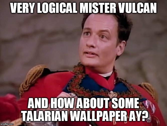 VERY LOGICAL MISTER VULCAN AND HOW ABOUT SOME TALARIAN WALLPAPER AY? | made w/ Imgflip meme maker