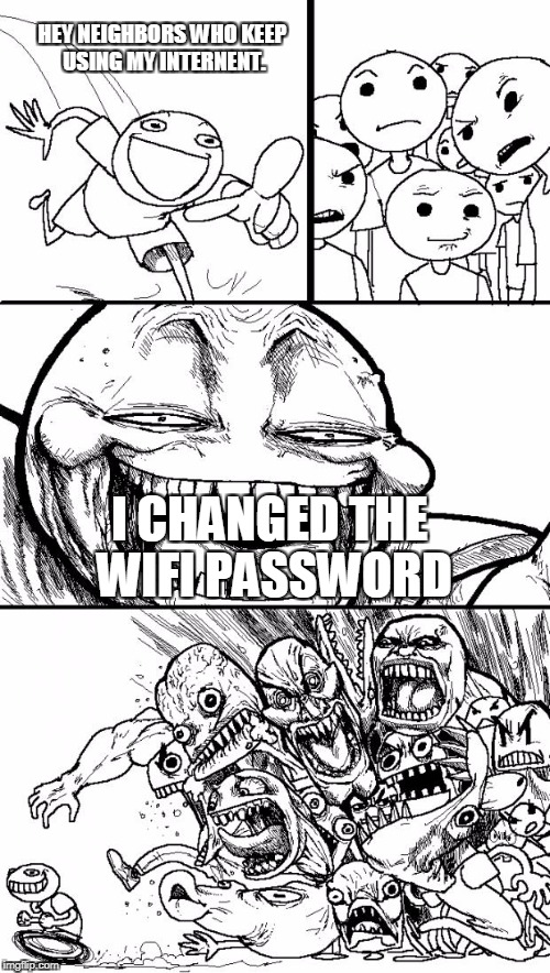 Hey Internet Meme | HEY NEIGHBORS WHO KEEP USING MY INTERNENT. I CHANGED THE WIFI PASSWORD | image tagged in memes,hey internet | made w/ Imgflip meme maker