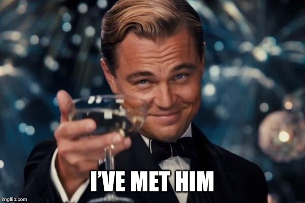 Leonardo Dicaprio Cheers Meme | I’VE MET HIM | image tagged in memes,leonardo dicaprio cheers | made w/ Imgflip meme maker