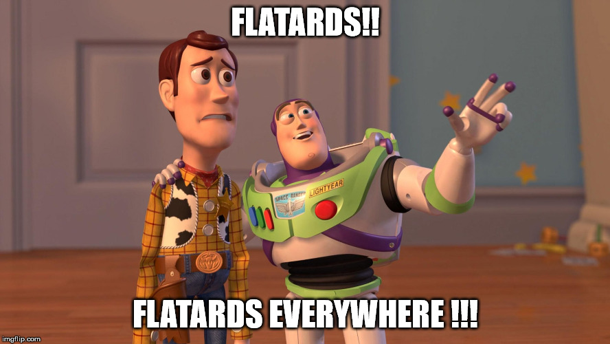 Woody and Buzz Lightyear Everywhere Widescreen | FLATARDS!! FLATARDS EVERYWHERE !!! | image tagged in woody and buzz lightyear everywhere widescreen | made w/ Imgflip meme maker