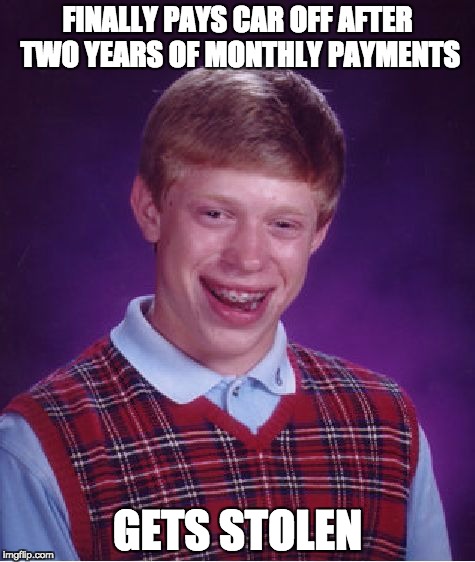 Bad Luck Brian Meme | FINALLY PAYS CAR OFF AFTER TWO YEARS OF MONTHLY PAYMENTS; GETS STOLEN | image tagged in memes,bad luck brian | made w/ Imgflip meme maker