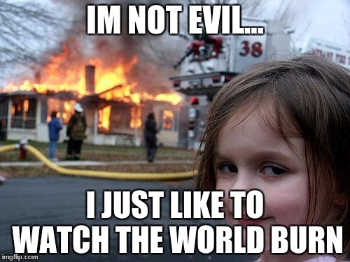 Disaster Girl | IM NOT EVIL... I JUST LIKE TO WATCH THE WORLD BURN | image tagged in memes,disaster girl | made w/ Imgflip meme maker