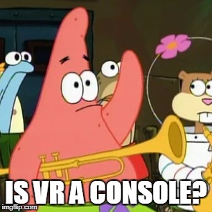 No Patrick Meme | IS VR A CONSOLE? | image tagged in memes,no patrick | made w/ Imgflip meme maker