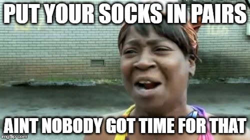 Ain't Nobody Got Time For That | PUT YOUR SOCKS IN PAIRS; AINT NOBODY GOT TIME FOR THAT | image tagged in memes,aint nobody got time for that,funny,socks | made w/ Imgflip meme maker