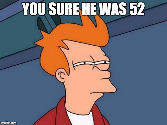 Futurama Fry Meme | YOU SURE HE WAS 52 | image tagged in memes,futurama fry | made w/ Imgflip meme maker