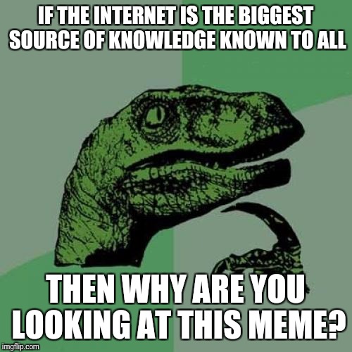 Philosoraptor Meme | IF THE INTERNET IS THE BIGGEST SOURCE OF KNOWLEDGE KNOWN TO ALL; THEN WHY ARE YOU LOOKING AT THIS MEME? | image tagged in memes,philosoraptor | made w/ Imgflip meme maker