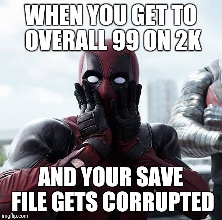 Deadpool Surprised Meme | WHEN YOU GET TO OVERALL 99 ON 2K; AND YOUR SAVE FILE GETS CORRUPTED | image tagged in memes,deadpool surprised | made w/ Imgflip meme maker