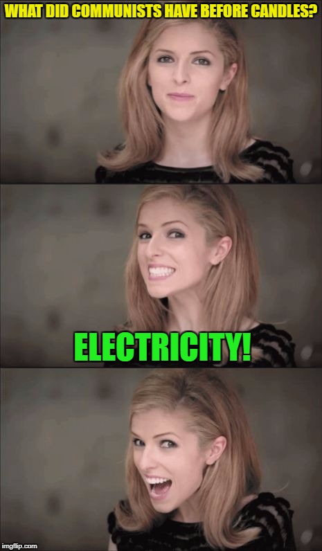 Bad Pun Anna Kendrick Meme | WHAT DID COMMUNISTS HAVE BEFORE CANDLES? ELECTRICITY! | image tagged in memes,bad pun anna kendrick | made w/ Imgflip meme maker