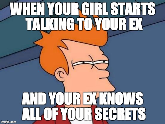 Futurama Fry Meme | WHEN YOUR GIRL STARTS TALKING TO YOUR EX; AND YOUR EX KNOWS ALL OF YOUR SECRETS | image tagged in memes,futurama fry | made w/ Imgflip meme maker
