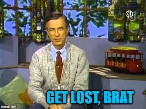 Mr Rogers | GET LOST, BRAT | image tagged in mr rogers | made w/ Imgflip meme maker