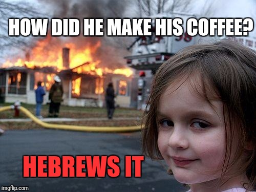 Disaster Girl Meme | HOW DID HE MAKE HIS COFFEE? HEBREWS IT | image tagged in memes,disaster girl | made w/ Imgflip meme maker