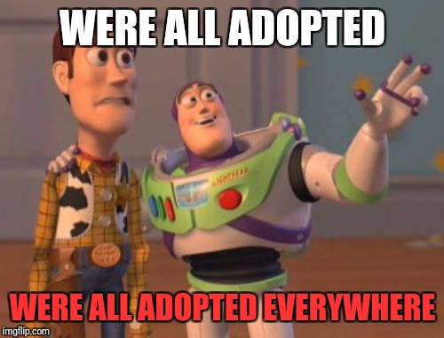 X, X Everywhere Meme | WERE ALL ADOPTED WERE ALL ADOPTED EVERYWHERE | image tagged in memes,x x everywhere | made w/ Imgflip meme maker