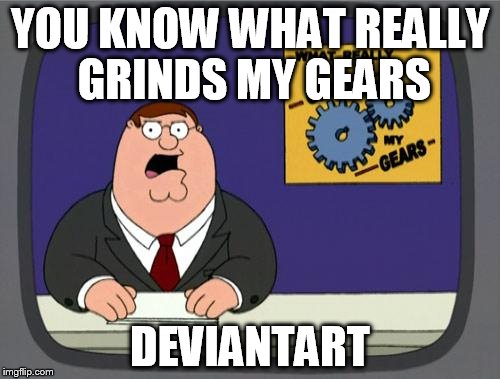 you know what really grinds my gears | YOU KNOW WHAT REALLY GRINDS MY GEARS; DEVIANTART | image tagged in you know what really grinds my gears,deviantart | made w/ Imgflip meme maker