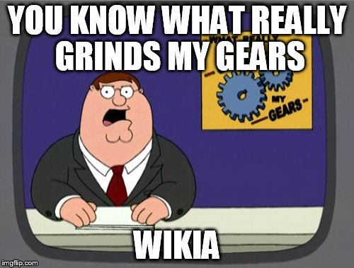 you know what really grinds my gears | YOU KNOW WHAT REALLY GRINDS MY GEARS; WIKIA | image tagged in you know what really grinds my gears,wikia | made w/ Imgflip meme maker