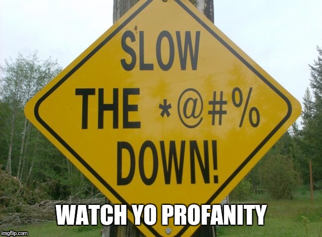 Im not being an ass... No need to swear. | WATCH YO PROFANITY | image tagged in funny road signs,watch out,swearing,epic | made w/ Imgflip meme maker