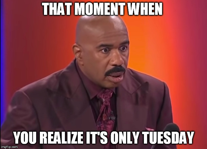 THAT MOMENT WHEN; YOU REALIZE IT'S ONLY TUESDAY | made w/ Imgflip meme maker