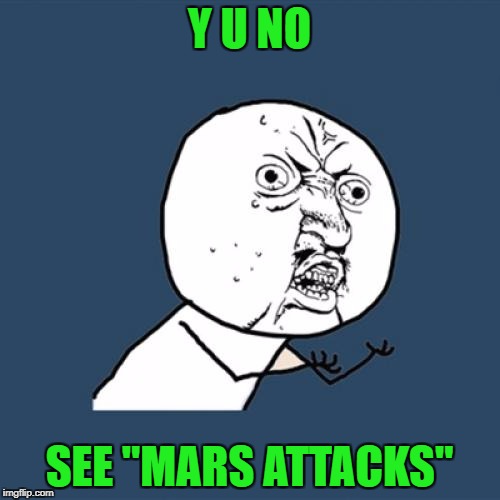 Y U No Meme | Y U NO SEE "MARS ATTACKS" | image tagged in memes,y u no | made w/ Imgflip meme maker