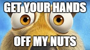 GET YOUR HANDS OFF MY NUTS | made w/ Imgflip meme maker