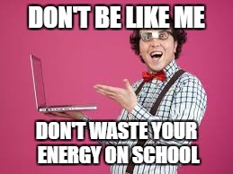 DON'T BE LIKE ME DON'T WASTE YOUR ENERGY ON SCHOOL | made w/ Imgflip meme maker