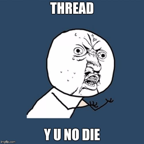 Y U No Meme | THREAD; Y U NO DIE | image tagged in memes,y u no | made w/ Imgflip meme maker