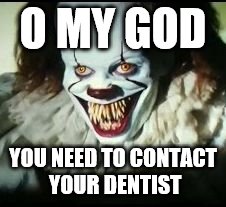 pennywise toothy grin | O MY GOD; YOU NEED TO CONTACT YOUR DENTIST | image tagged in pennywise toothy grin | made w/ Imgflip meme maker