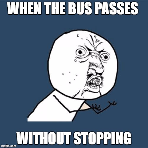 Y U No | WHEN THE BUS PASSES; WITHOUT STOPPING | image tagged in memes,y u no | made w/ Imgflip meme maker