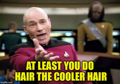 Picard Wtf Meme | AT LEAST YOU DO HAIR THE COOLER HAIR | image tagged in memes,picard wtf | made w/ Imgflip meme maker