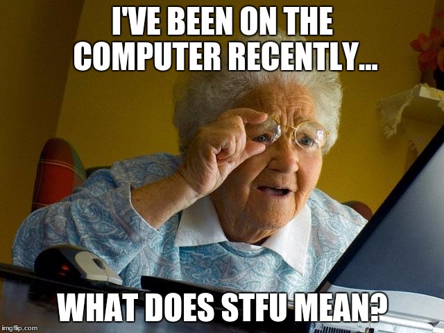 Grandma Finds The Internet | I'VE BEEN ON THE COMPUTER RECENTLY... WHAT DOES STFU MEAN? | image tagged in memes,grandma finds the internet | made w/ Imgflip meme maker