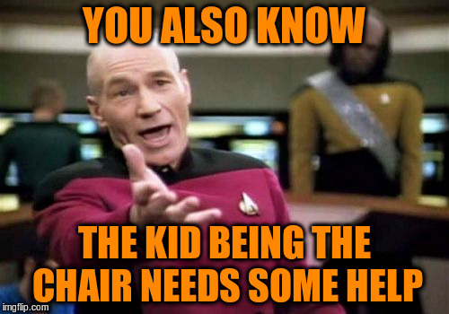 Picard Wtf Meme | YOU ALSO KNOW THE KID BEING THE CHAIR NEEDS SOME HELP | image tagged in memes,picard wtf | made w/ Imgflip meme maker