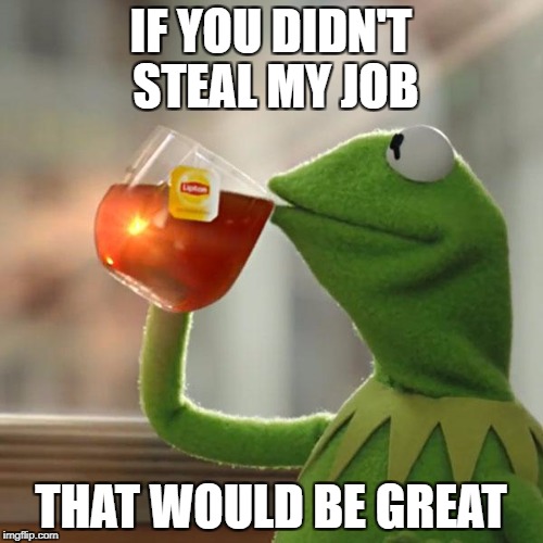 But That's None Of My Business Meme | IF YOU DIDN'T STEAL MY JOB THAT WOULD BE GREAT | image tagged in memes,but thats none of my business,kermit the frog | made w/ Imgflip meme maker