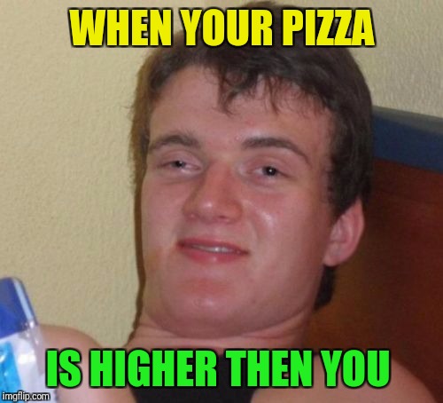 10 Guy Meme | WHEN YOUR PIZZA IS HIGHER THEN YOU | image tagged in memes,10 guy | made w/ Imgflip meme maker
