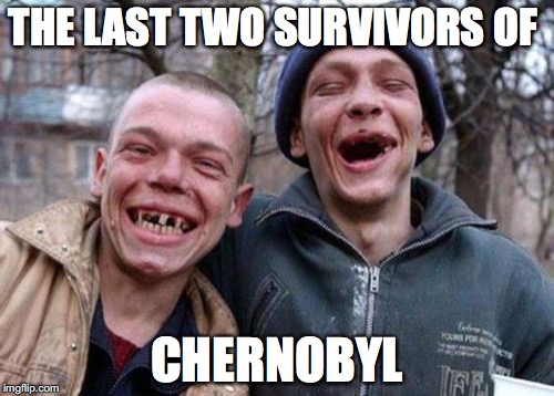 Ugly Twins | THE LAST TWO SURVIVORS OF; CHERNOBYL | image tagged in memes,ugly twins | made w/ Imgflip meme maker